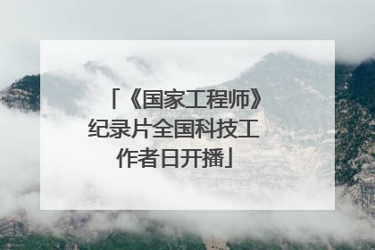 《国家工程师》纪录片全国科技工作者日开播