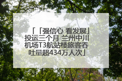 「强信心 看发展」投运三个月 兰州中川机场T3航站楼旅客吞吐量超434万人次