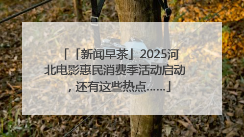 「新闻早茶」2025河北电影惠民消费季活动启动，还有这些热点……