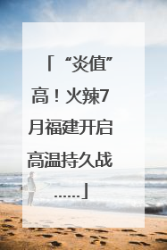 “炎值”高！火辣7月福建开启高温持久战……