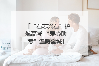 “石志兴石”护航高考 “爱心助考”温暖全城