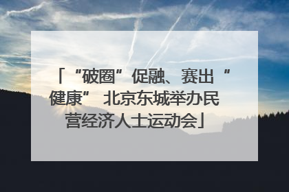 “破圈”促融、赛出“健康” 北京东城举办民营经济人士运动会