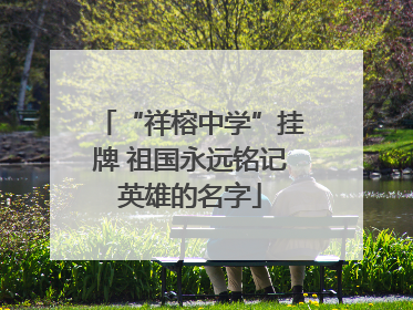 “祥榕中学”挂牌 祖国永远铭记英雄的名字