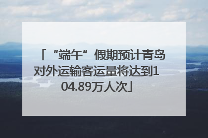 “端午”假期预计青岛对外运输客运量将达到104.89万人次