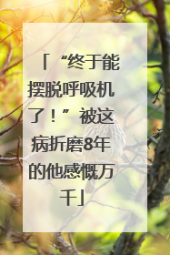 “终于能摆脱呼吸机了！”被这病折磨8年的他感慨万千