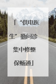 “供电医生”勤问诊 集中修整保畅通