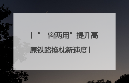 “一窗两用”提升高原铁路换枕新速度