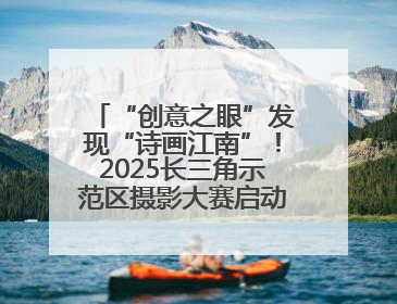 “创意之眼”发现“诗画江南”！2025长三角示范区摄影大赛启动，喊你来“拍”