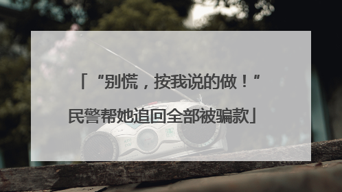 “别慌，按我说的做！”民警帮她追回全部被骗款