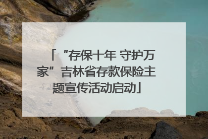 “存保十年 守护万家”吉林省存款保险主题宣传活动启动