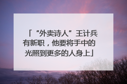 “外卖诗人”王计兵有新职，他要将手中的光照到更多的人身上