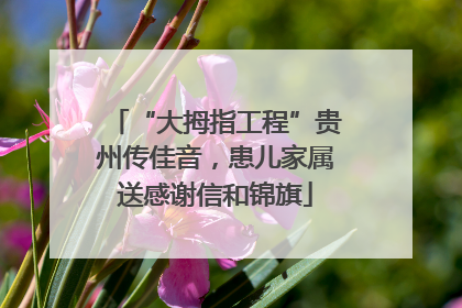 “大拇指工程”贵州传佳音，患儿家属送感谢信和锦旗