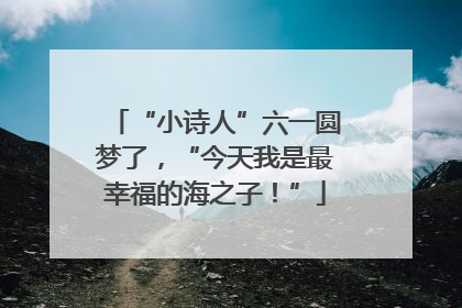 “小诗人”六一圆梦了，“今天我是最幸福的海之子！”