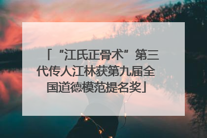 “江氏正骨术”第三代传人江林获第九届全国道德模范提名奖