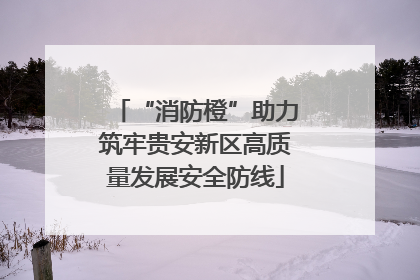 “消防橙”助力筑牢贵安新区高质量发展安全防线