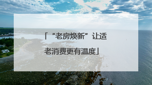 “老房焕新”让适老消费更有温度