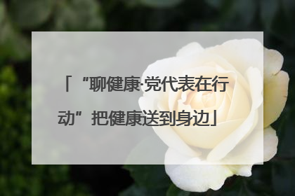 “聊健康·党代表在行动”把健康送到身边