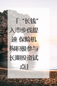 “长钱”入市步伐提速 保险机构积极参与长期投资试点