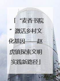 “麦香书院”激活乡村文化基因——赵虎镇探索文明实践新路径