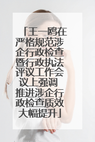 王一鸥在严格规范涉企行政检查暨行政执法评议工作会议上强调 推进涉企行政检查质效大幅提升