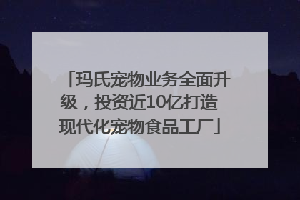 玛氏宠物业务全面升级，投资近10亿打造现代化宠物食品工厂