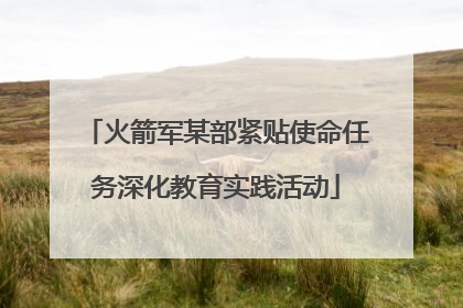 火箭军某部紧贴使命任务深化教育实践活动