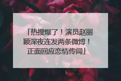热搜爆了！演员赵丽颖深夜连发两条微博！正面回应恋情传闻