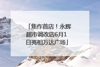 焦作首店！永辉超市调改店6月1日亮相万达广场