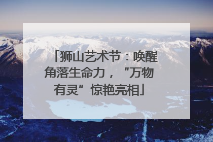 狮山艺术节：唤醒角落生命力，“万物有灵”惊艳亮相