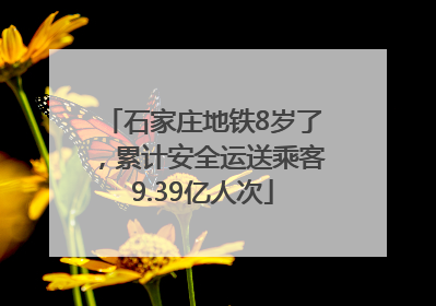 石家庄地铁8岁了，累计安全运送乘客9.39亿人次