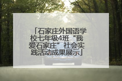 石家庄外国语学校七年级4班“我爱石家庄”社会实践活动成果展示