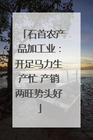 石首农产品加工业：开足马力生产忙 产销两旺势头好