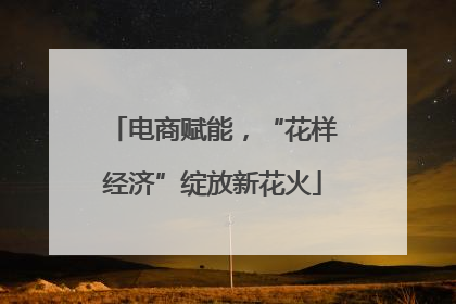 电商赋能，“花样经济”绽放新花火