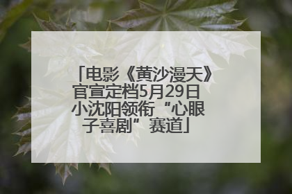 电影《黄沙漫天》官宣定档5月29日 小沈阳领衔“心眼子喜剧”赛道