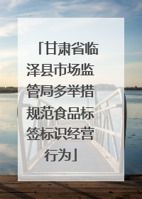 甘肃省临泽县市场监管局多举措规范食品标签标识经营行为