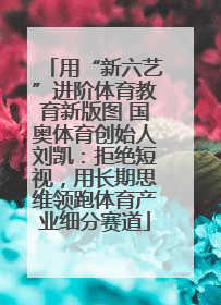 用“新六艺”进阶体育教育新版图 国奥体育创始人刘凯：拒绝短视，用长期思维领跑体育产业细分赛道