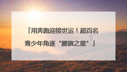 用奔跑迎接世运！超百名青少年角逐“腰旗之星”