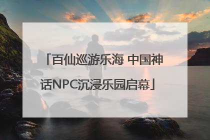 百仙巡游乐海 中国神话NPC沉浸乐园启幕