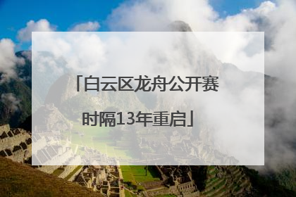 白云区龙舟公开赛时隔13年重启