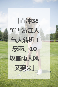 直冲38℃！浙江天气大转折！暴雨、10级雷雨大风又要来