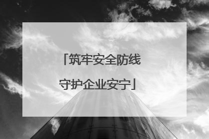 筑牢安全防线 守护企业安宁