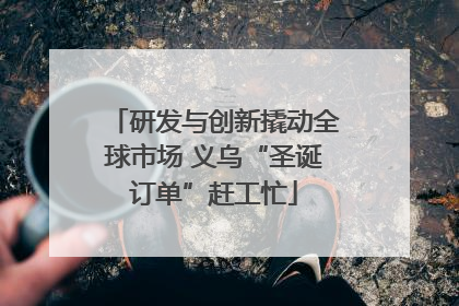 研发与创新撬动全球市场 义乌“圣诞订单”赶工忙
