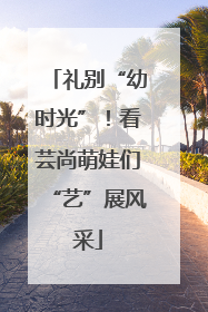 礼别“幼时光”！看芸尚萌娃们“艺”展风采