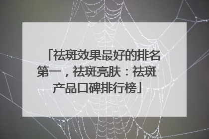 祛斑效果最好的排名第一，祛斑亮肤：祛斑产品口碑排行榜