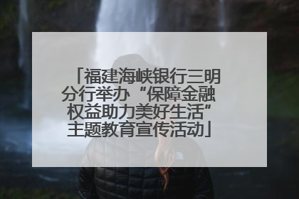 福建海峡银行三明分行举办“保障金融权益助力美好生活”主题教育宣传活动