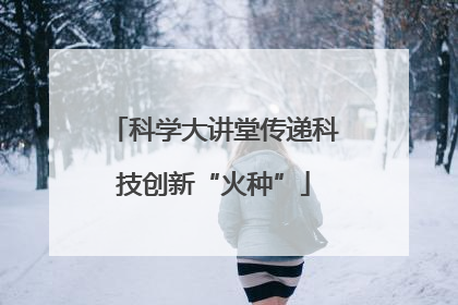 科学大讲堂传递科技创新“火种”