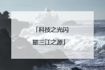 科技之光闪耀三江之源