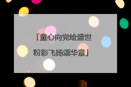 童心向党绘盛世 粉彩飞扬颂华章