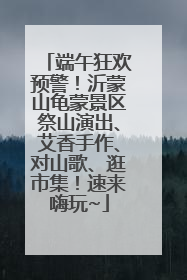 端午狂欢预警！沂蒙山龟蒙景区祭山演出、艾香手作、对山歌、逛市集！速来嗨玩~