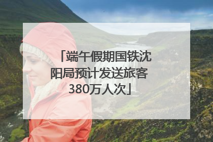 端午假期国铁沈阳局预计发送旅客380万人次